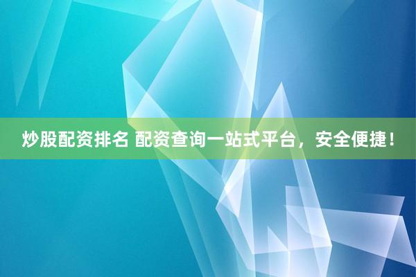 炒股配资排名 配资查询一站式平台，安全便捷！
