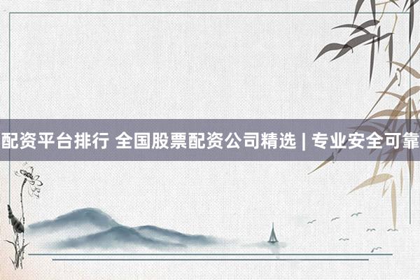 配资平台排行 全国股票配资公司精选 | 专业安全可靠