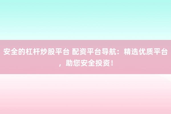 安全的杠杆炒股平台 配资平台导航：精选优质平台，助您安全投资！