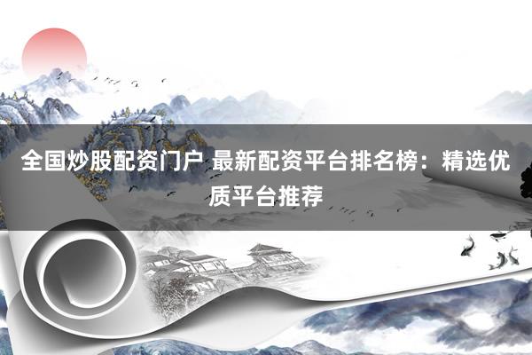 全国炒股配资门户 最新配资平台排名榜：精选优质平台推荐