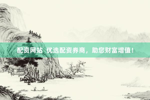 配资网站  优选配资券商，助您财富增值！