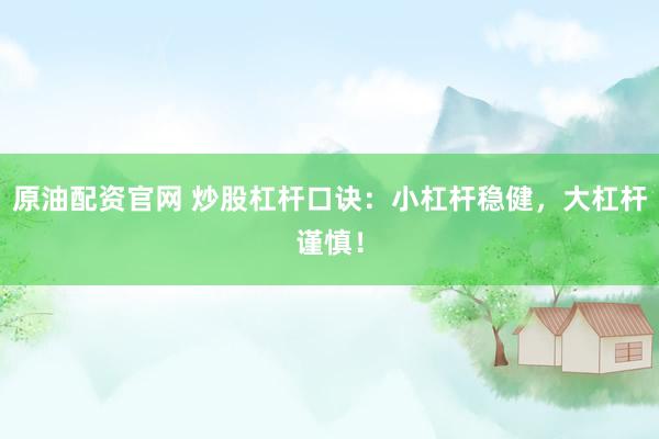 原油配资官网 炒股杠杆口诀：小杠杆稳健，大杠杆谨慎！