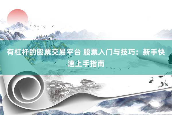 有杠杆的股票交易平台 股票入门与技巧：新手快速上手指南