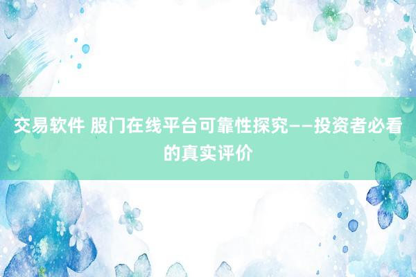 交易软件 股门在线平台可靠性探究——投资者必看的真实评价