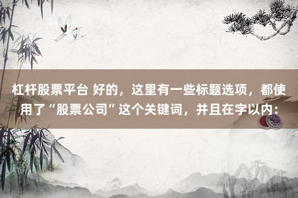 杠杆股票平台 好的，这里有一些标题选项，都使用了“股票公司”这个关键词，并且在字以内：