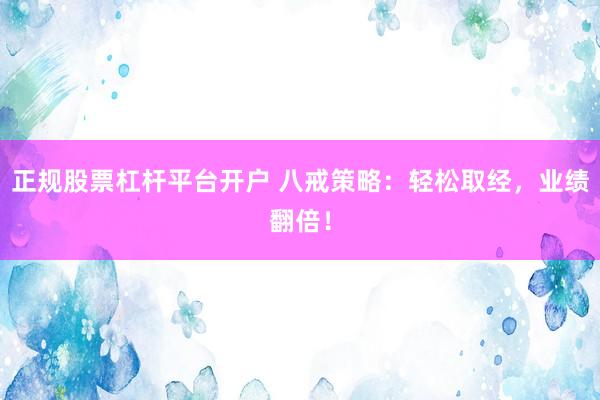 正规股票杠杆平台开户 八戒策略：轻松取经，业绩翻倍！