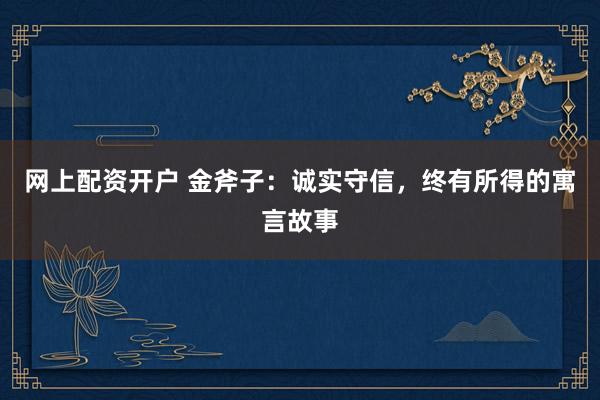 网上配资开户 金斧子：诚实守信，终有所得的寓言故事
