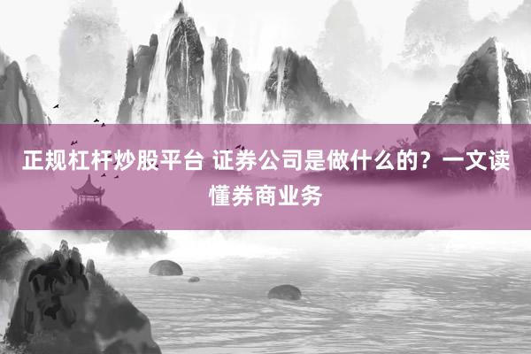 正规杠杆炒股平台 证券公司是做什么的？一文读懂券商业务