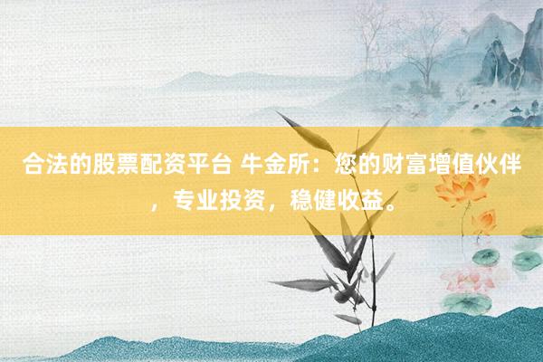 合法的股票配资平台 牛金所：您的财富增值伙伴，专业投资，稳健收益。