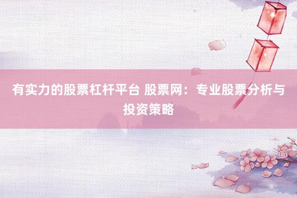 有实力的股票杠杆平台 股票网：专业股票分析与投资策略