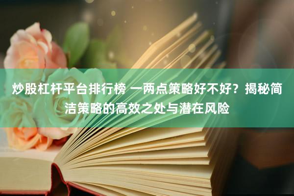 炒股杠杆平台排行榜 一两点策略好不好？揭秘简洁策略的高效之处与潜在风险