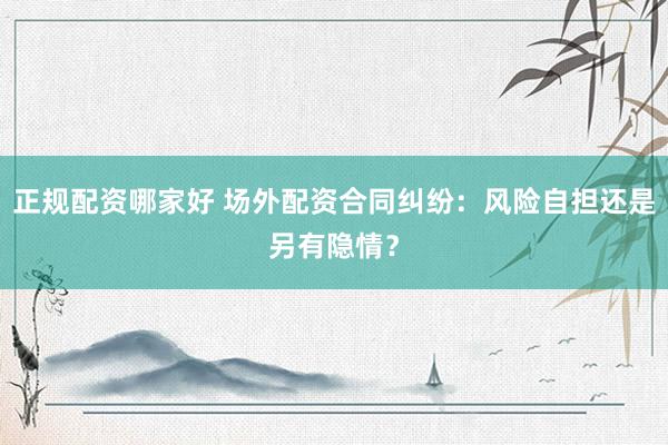 正规配资哪家好 场外配资合同纠纷：风险自担还是另有隐情？