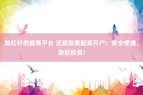 加杠杆的股票平台 正规股票配资开户：安全便捷，助您投资！
