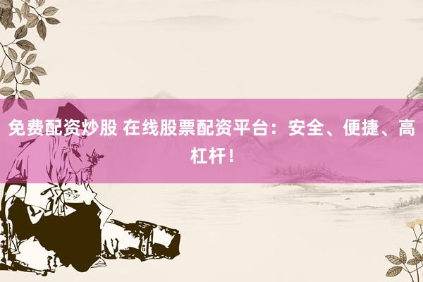 免费配资炒股 在线股票配资平台：安全、便捷、高杠杆！