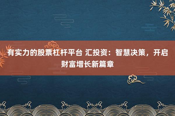 有实力的股票杠杆平台 汇投资：智慧决策，开启财富增长新篇章