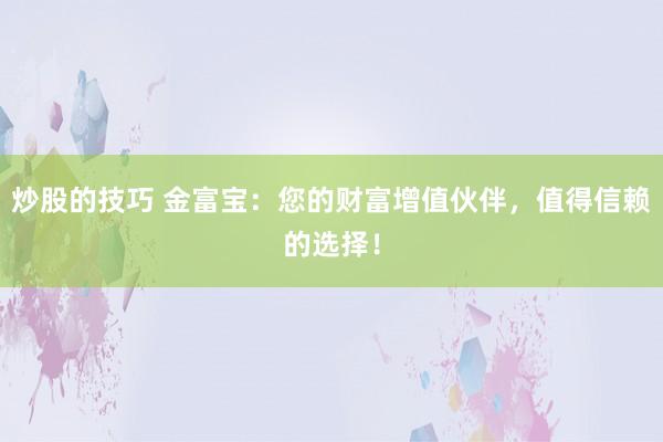 炒股的技巧 金富宝：您的财富增值伙伴，值得信赖的选择！