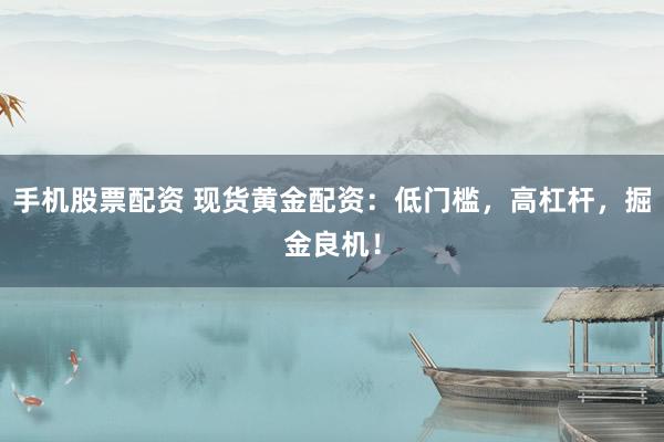 手机股票配资 现货黄金配资：低门槛，高杠杆，掘金良机！