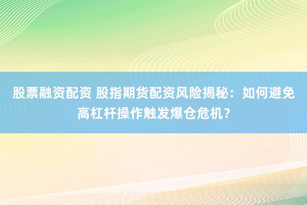 股票融资配资 股指期货配资风险揭秘：如何避免高杠杆操作触发爆仓危机？