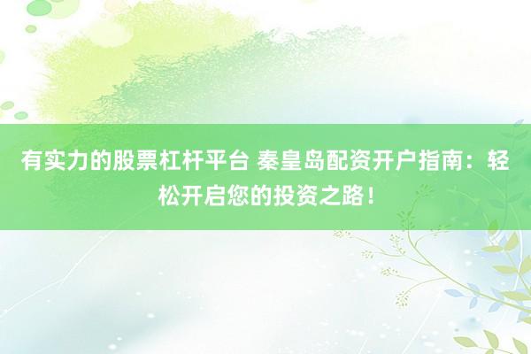 有实力的股票杠杆平台 秦皇岛配资开户指南：轻松开启您的投资之路！