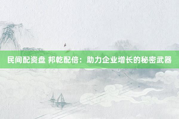 民间配资盘 邦乾配倍：助力企业增长的秘密武器