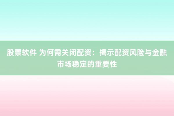 股票软件 为何需关闭配资：揭示配资风险与金融市场稳定的重要性