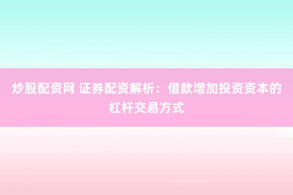 炒股配资网 证券配资解析：借款增加投资资本的杠杆交易方式