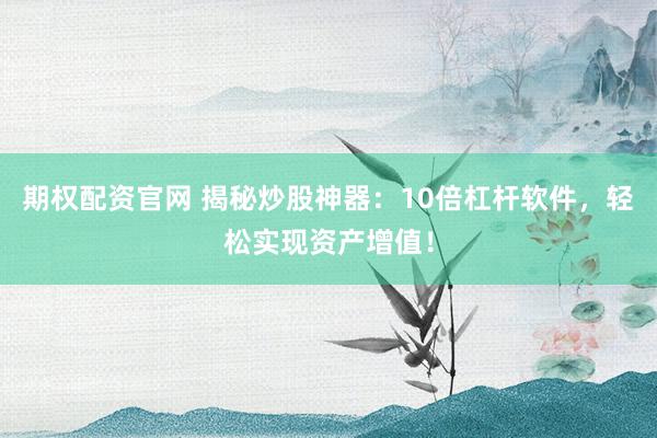 期权配资官网 揭秘炒股神器：10倍杠杆软件，轻松实现资产增值！