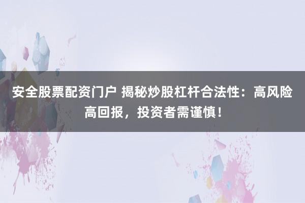 安全股票配资门户 揭秘炒股杠杆合法性：高风险高回报，投资者需谨慎！