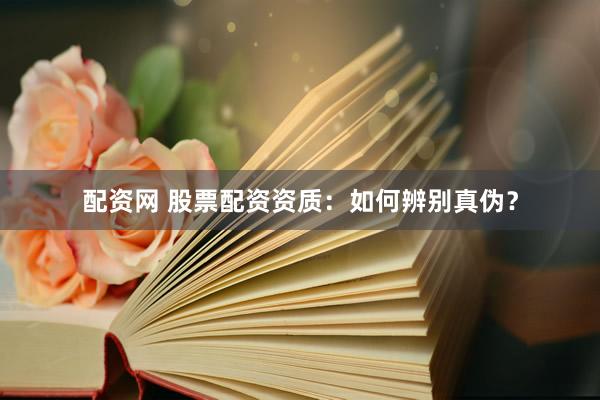 配资网 股票配资资质：如何辨别真伪？