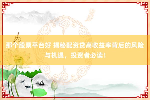 那个股票平台好 揭秘配资贷高收益率背后的风险与机遇，投资者必读！