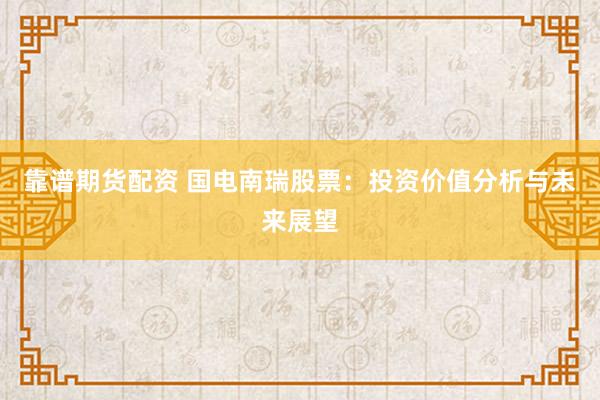 靠谱期货配资 国电南瑞股票：投资价值分析与未来展望