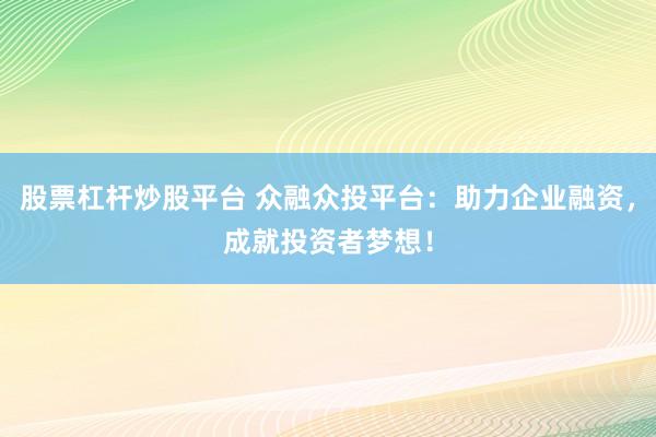 股票杠杆炒股平台 众融众投平台：助力企业融资，成就投资者梦想！