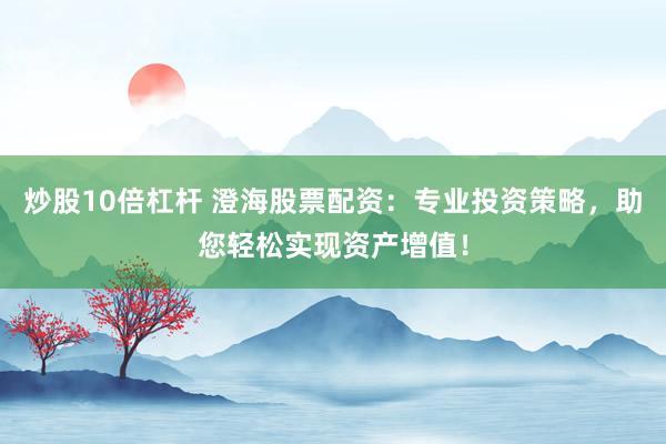 炒股10倍杠杆 澄海股票配资：专业投资策略，助您轻松实现资产增值！