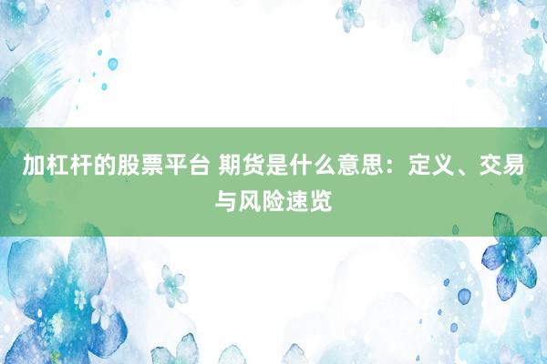 加杠杆的股票平台 期货是什么意思：定义、交易与风险速览