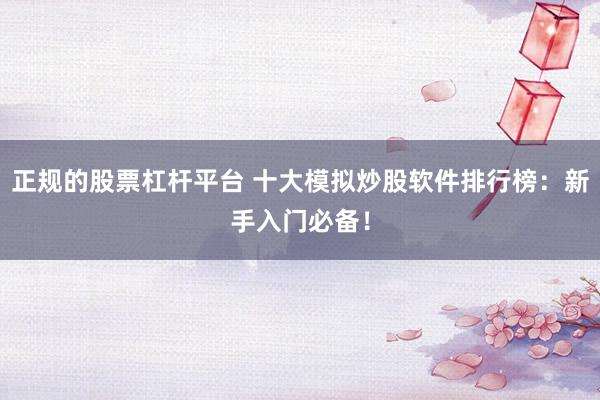 正规的股票杠杆平台 十大模拟炒股软件排行榜：新手入门必备！