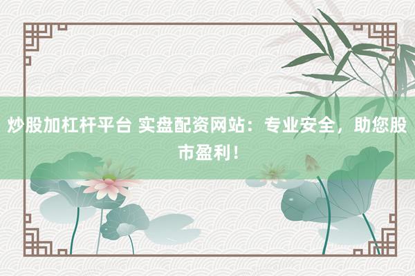 炒股加杠杆平台 实盘配资网站:专业安全,助您股市盈利!