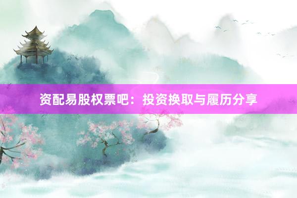 资配易股权票吧：投资换取与履历分享