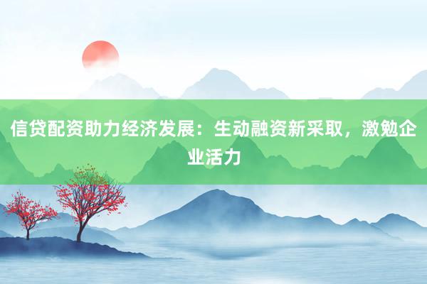 信贷配资助力经济发展:生动融资新采取,激勉企业活力