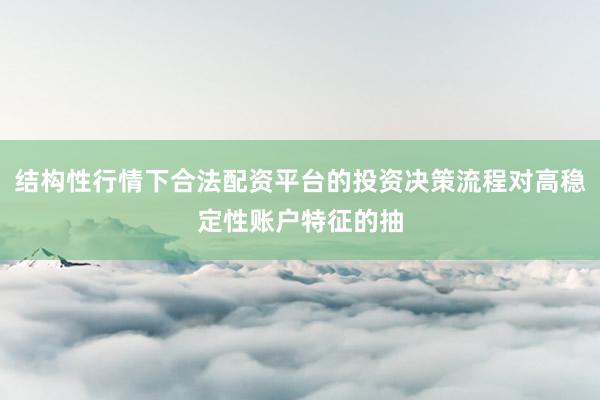 结构性行情下合法配资平台的投资决策流程对高稳定性账户特征的抽