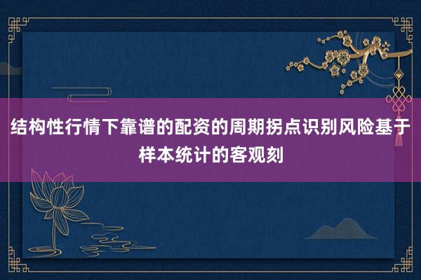 结构性行情下靠谱的配资的周期拐点识别风险基于样本统计的客观刻