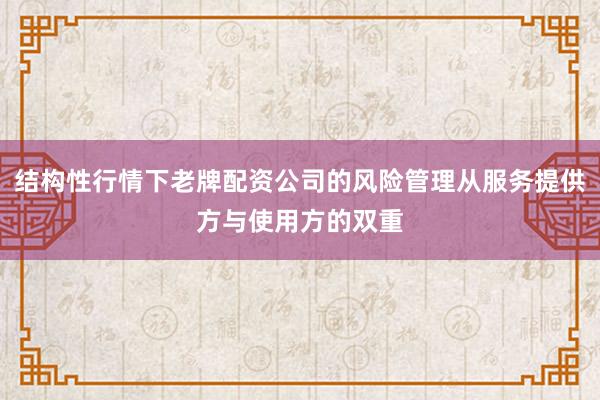 结构性行情下老牌配资公司的风险管理从服务提供方与使用方的双重
