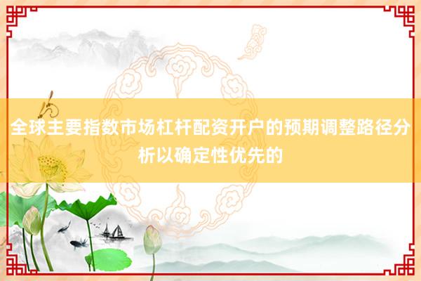 全球主要指数市场杠杆配资开户的预期调整路径分析以确定性优先的