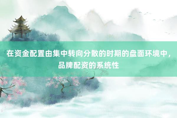 在资金配置由集中转向分散的时期的盘面环境中,品牌配资的系统性