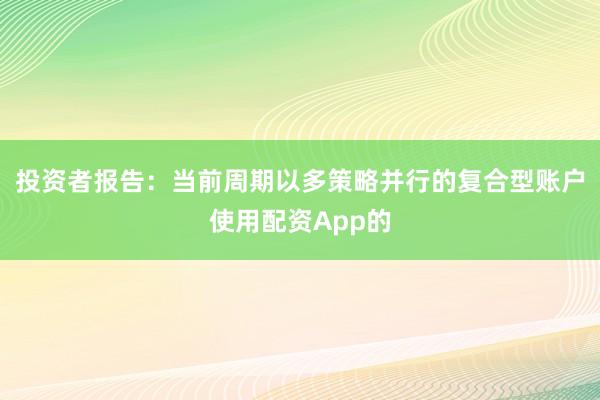 投资者报告:当前周期以多策略并行的复合型账户使用配资App的