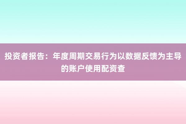 投资者报告：年度周期交易行为以数据反馈为主导的账户使用配资查