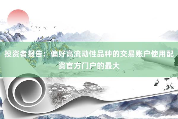 投资者报告：偏好高流动性品种的交易账户使用配资官方门户的最大