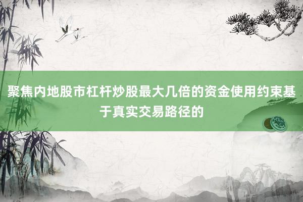 聚焦内地股市杠杆炒股最大几倍的资金使用约束基于真实交易路径的