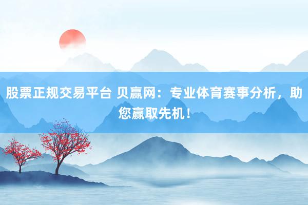 股票正规交易平台 贝赢网:专业体育赛事分析,助您赢取先机!